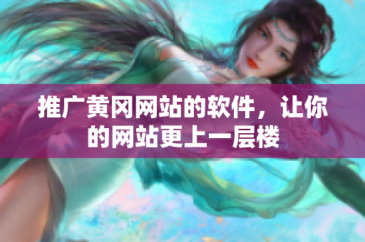 推广黄冈网站的软件，让你的网站更上一层楼