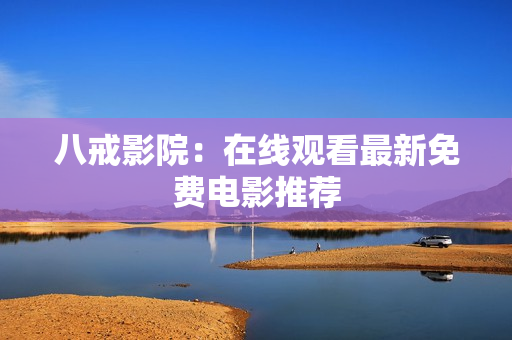 八戒影院：在线观看最新免费电影推荐