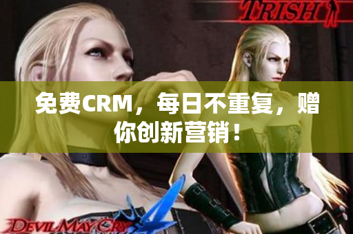 免费CRM，每日不重复，赠你创新营销！