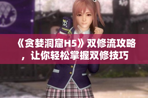 《贪婪洞窟H5》双修流攻略，让你轻松掌握双修技巧