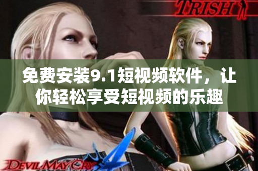 免费安装9.1短视频软件，让你轻松享受短视频的乐趣
