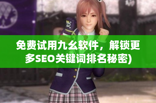 免费试用九幺软件，解锁更多SEO关键词排名秘密)