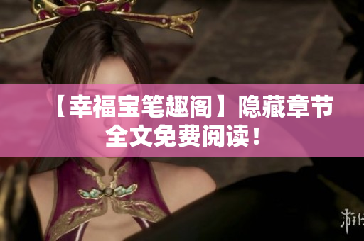 【幸福宝笔趣阁】隐藏章节全文免费阅读！