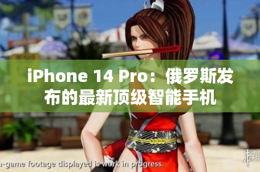 iPhone 14 Pro：俄罗斯发布的最新顶级智能手机