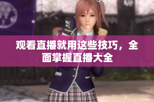 观看直播就用这些技巧，全面掌握直播大全