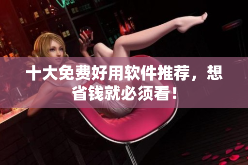 十大免费好用软件推荐，想省钱就必须看！