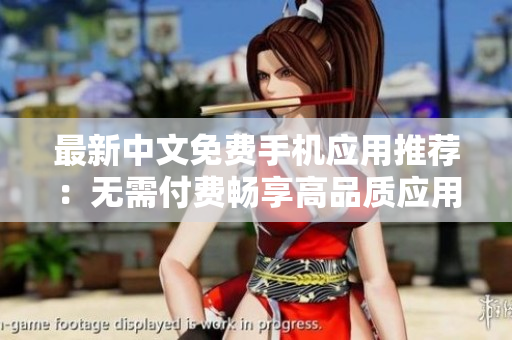 最新中文免费手机应用推荐：无需付费畅享高品质应用