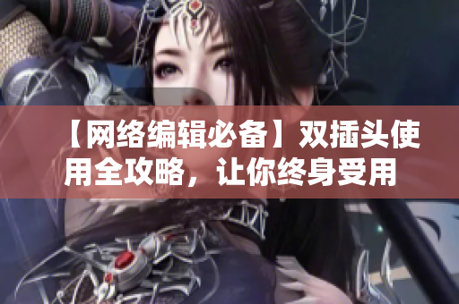 【网络编辑必备】双插头使用全攻略，让你终身受用