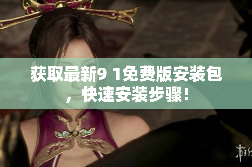 获取最新9 1免费版安装包，快速安装步骤！
