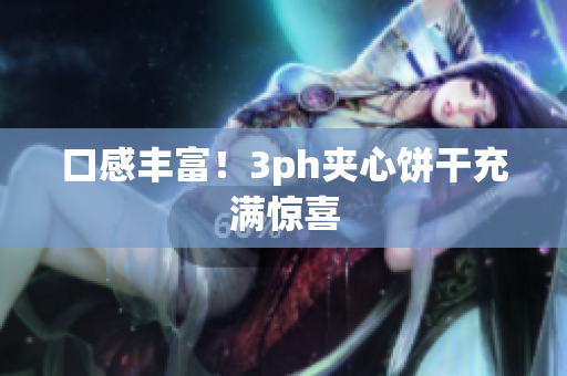 口感丰富！3ph夹心饼干充满惊喜