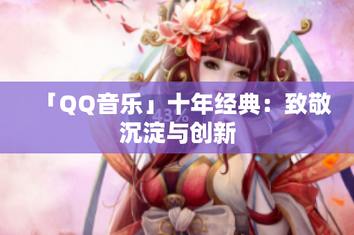 「QQ音乐」十年经典：致敬沉淀与创新