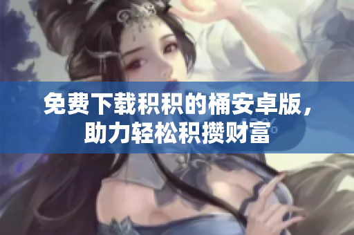 免费下载积积的桶安卓版，助力轻松积攒财富