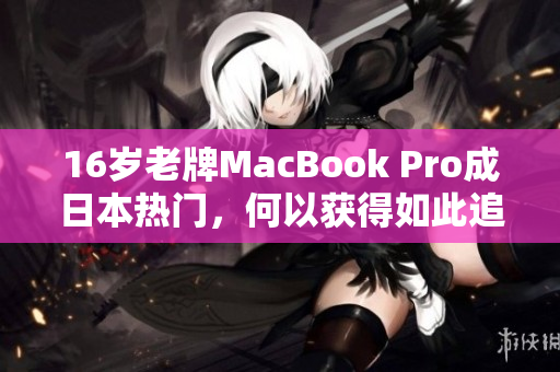 16岁老牌MacBook Pro成日本热门，何以获得如此追捧