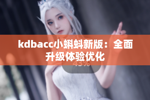 kdbacc小蝌蚪新版：全面升级体验优化