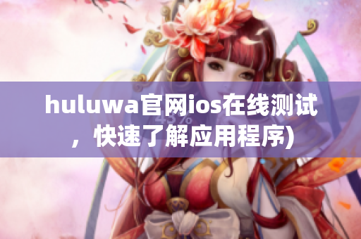 huluwa官网ios在线测试，快速了解应用程序)