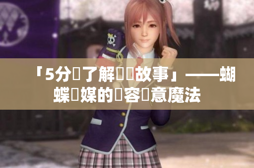 「5分鐘了解設計故事」——蝴蝶傳媒的內容創意魔法
