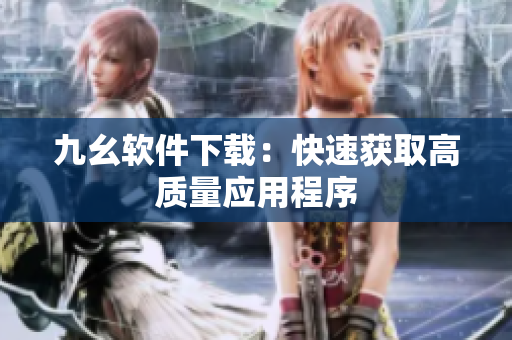 九幺软件下载：快速获取高质量应用程序