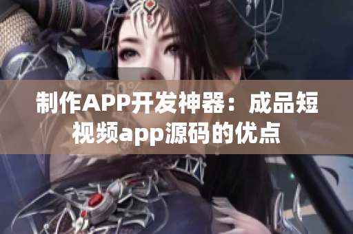 制作APP开发神器：成品短视频app源码的优点