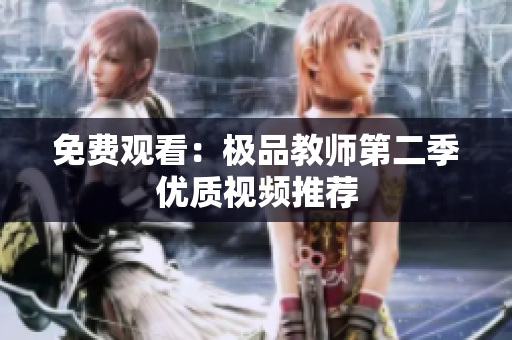 免费观看：极品教师第二季优质视频推荐