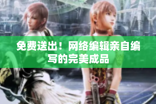 免费送出！网络编辑亲自编写的完美成品