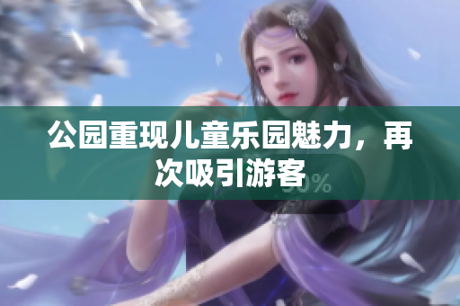 公园重现儿童乐园魅力，再次吸引游客