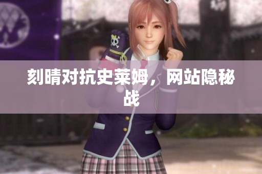刻晴对抗史莱姆，网站隐秘战