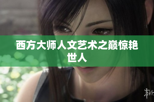 西方大师人文艺术之巅惊艳世人