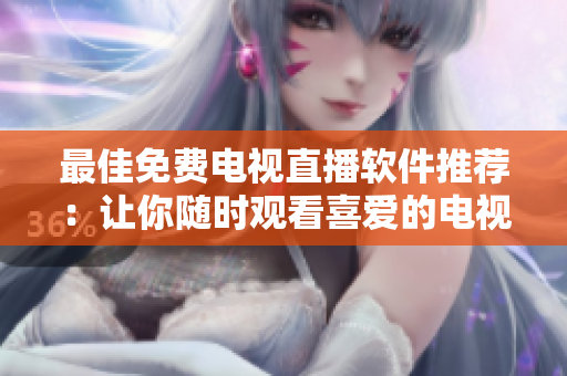 最佳免费电视直播软件推荐：让你随时观看喜爱的电视节目