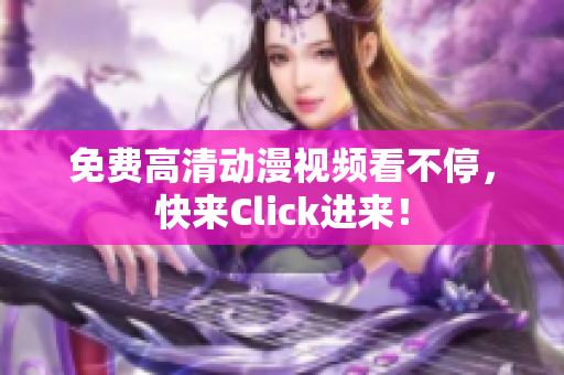 免费高清动漫视频看不停，快来Click进来！