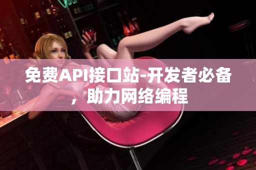 免费API接口站-开发者必备，助力网络编程