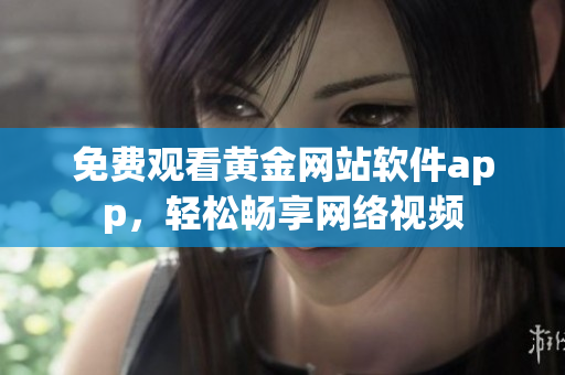 免费观看黄金网站软件app，轻松畅享网络视频