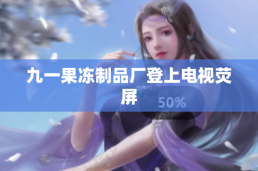 九一果冻制品厂登上电视荧屏