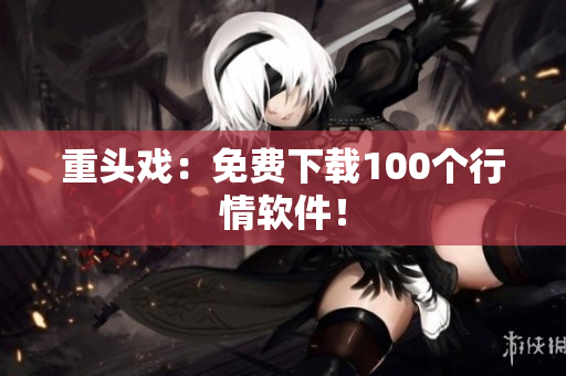 重头戏：免费下载100个行情软件！