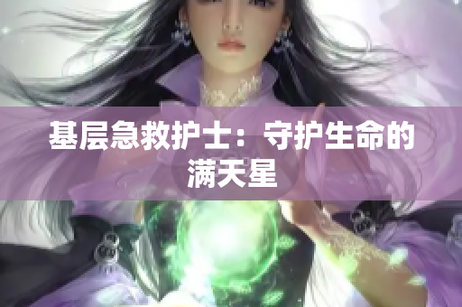 基层急救护士：守护生命的满天星