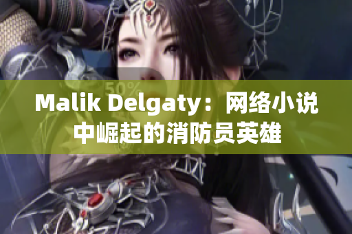 Malik Delgaty：网络小说中崛起的消防员英雄