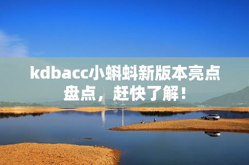 kdbacc小蝌蚪新版本亮点盘点，赶快了解！