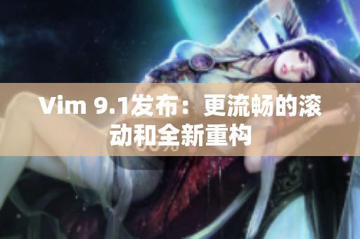 Vim 9.1发布：更流畅的滚动和全新重构