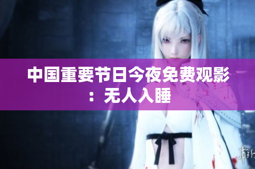 中国重要节日今夜免费观影：无人入睡