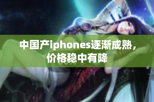 中国产iphones逐渐成熟，价格稳中有降