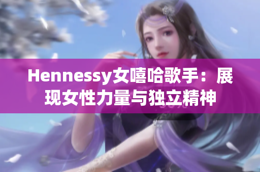 Hennessy女嘻哈歌手：展现女性力量与独立精神