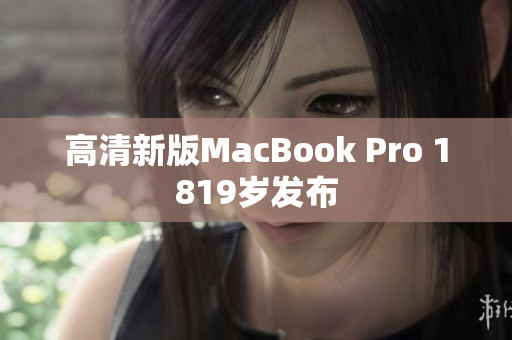 高清新版MacBook Pro 1819岁发布