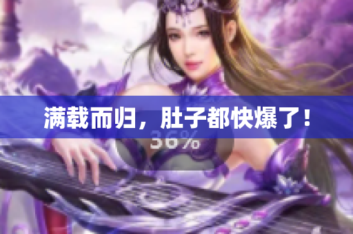 满载而归，肚子都快爆了！