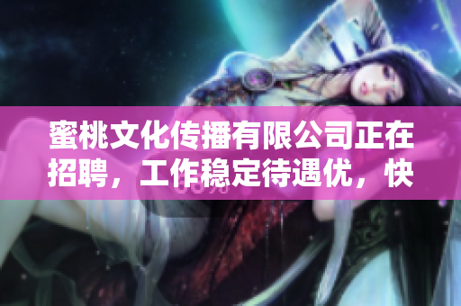蜜桃文化传播有限公司正在招聘，工作稳定待遇优，快来申请！