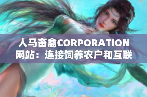 人马畜禽CORPORATION网站：连接饲养农户和互联网销售平台