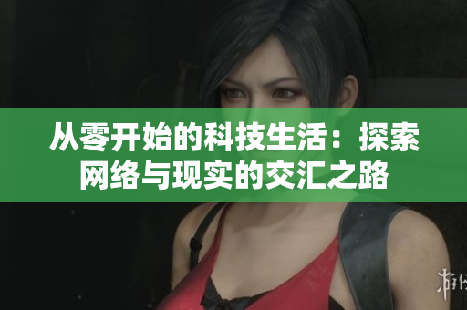 从零开始的科技生活：探索网络与现实的交汇之路