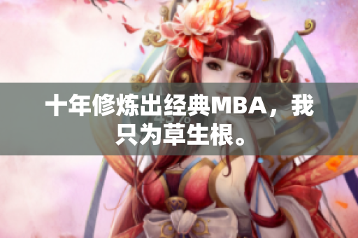 十年修炼出经典MBA，我只为草生根。