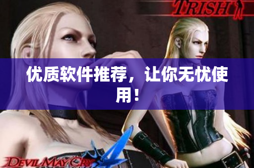 优质软件推荐，让你无忧使用！