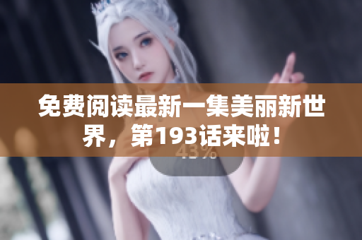 免费阅读最新一集美丽新世界，第193话来啦！