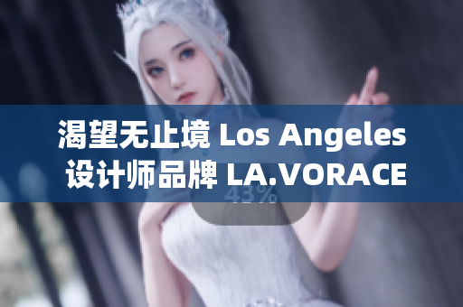 渴望无止境 Los Angeles 设计师品牌 LA.VORACE