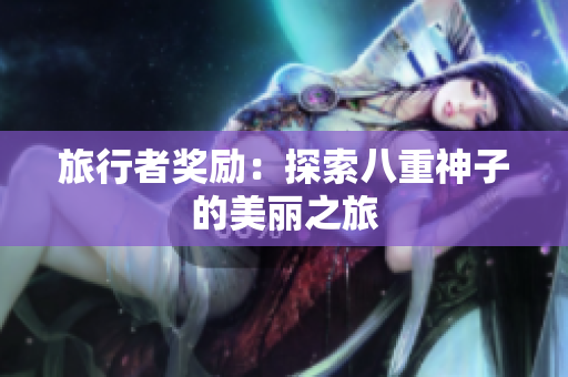 旅行者奖励：探索八重神子的美丽之旅